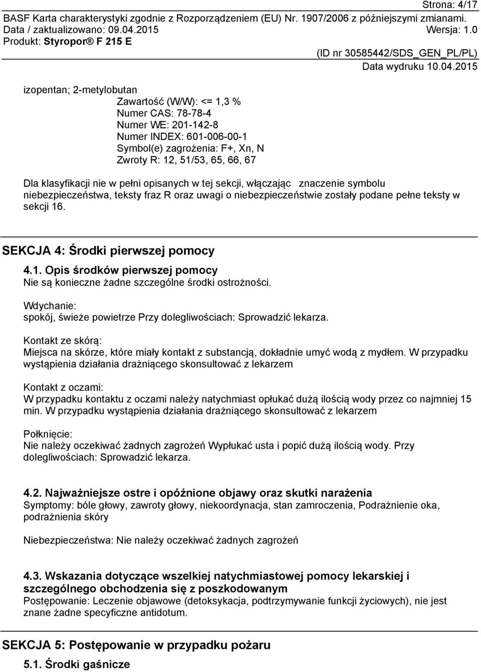 SEKCJA 4: Środki pierwszej pomocy 4.1. Opis środków pierwszej pomocy Nie są konieczne żadne szczególne środki ostrożności. Wdychanie: spokój, świeże powietrze Przy dolegliwościach: Sprowadzić lekarza.