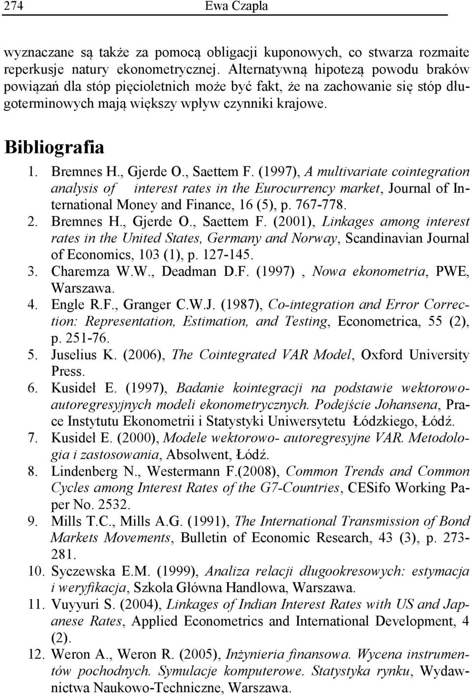 , Saettem F. (1997), A multivariate cointegration analysis of interest rates in the Eurocurrency market, Journal of International Money and Finance, 16 (5), p. 767-778. 2. Bremnes H., Gjerde O.