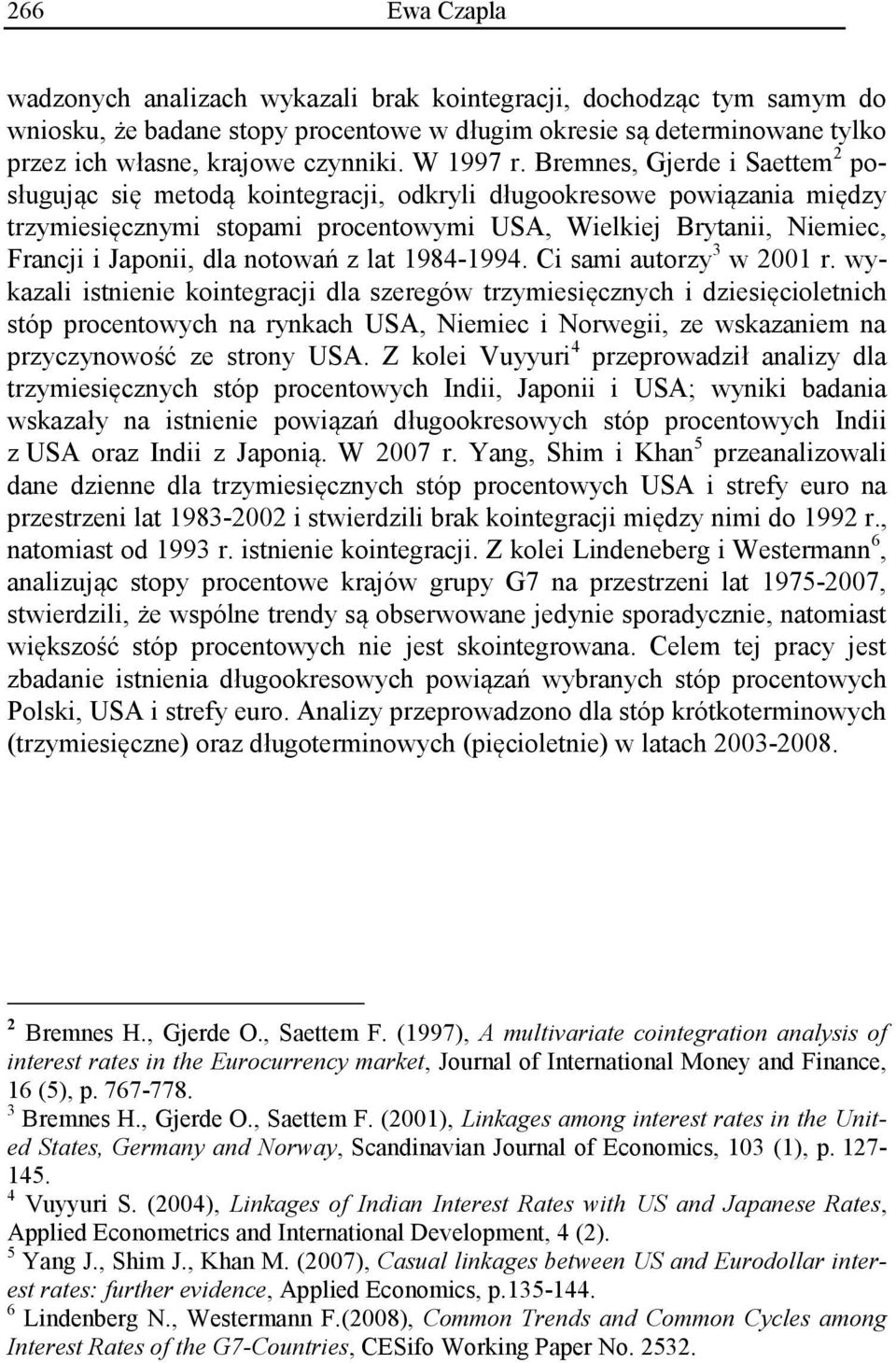 Bremnes, Gjerde i Saettem 2 posługując się metodą kointegracji, odkryli długookresowe powiązania między trzymiesięcznymi stopami procentowymi USA, Wielkiej Brytanii, Niemiec, Francji i Japonii, dla