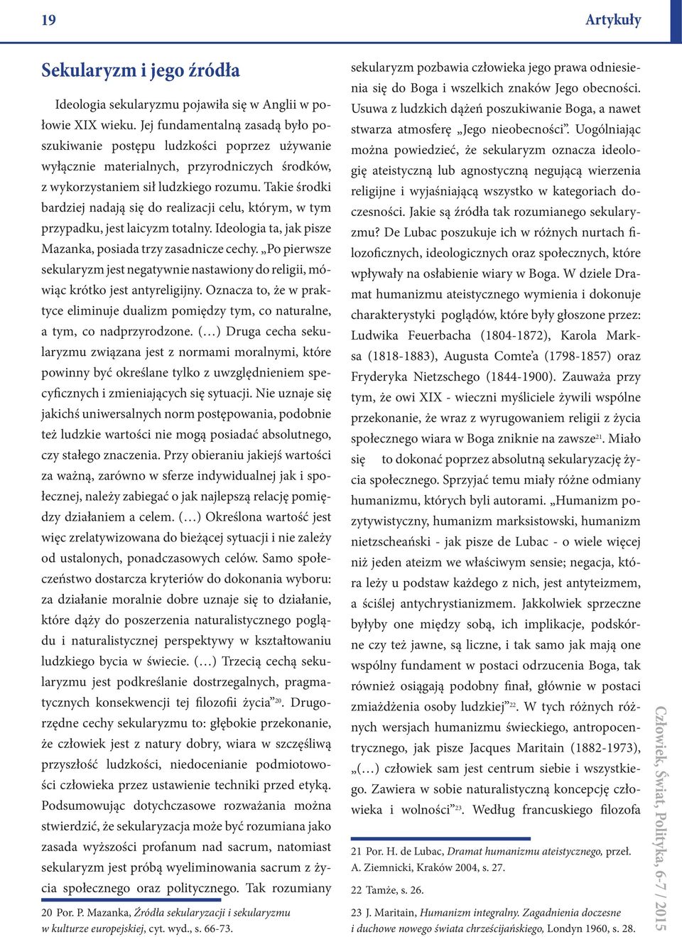 Takie środki bardziej nadają się do realizacji celu, którym, w tym przypadku, jest laicyzm totalny. Ideologia ta, jak pisze Mazanka, posiada trzy zasadnicze cechy.