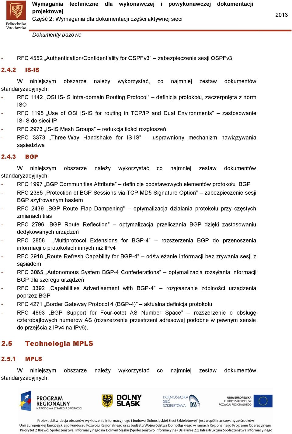 2 IS-IS W niniejszym obszarze należy wykorzystać, co najmniej zestaw dokumentów standaryzacyjnych: - RFC 1142 OSI IS-IS Intra-domain Routing Protocol definicja protokołu, zaczerpnięta z norm ISO -