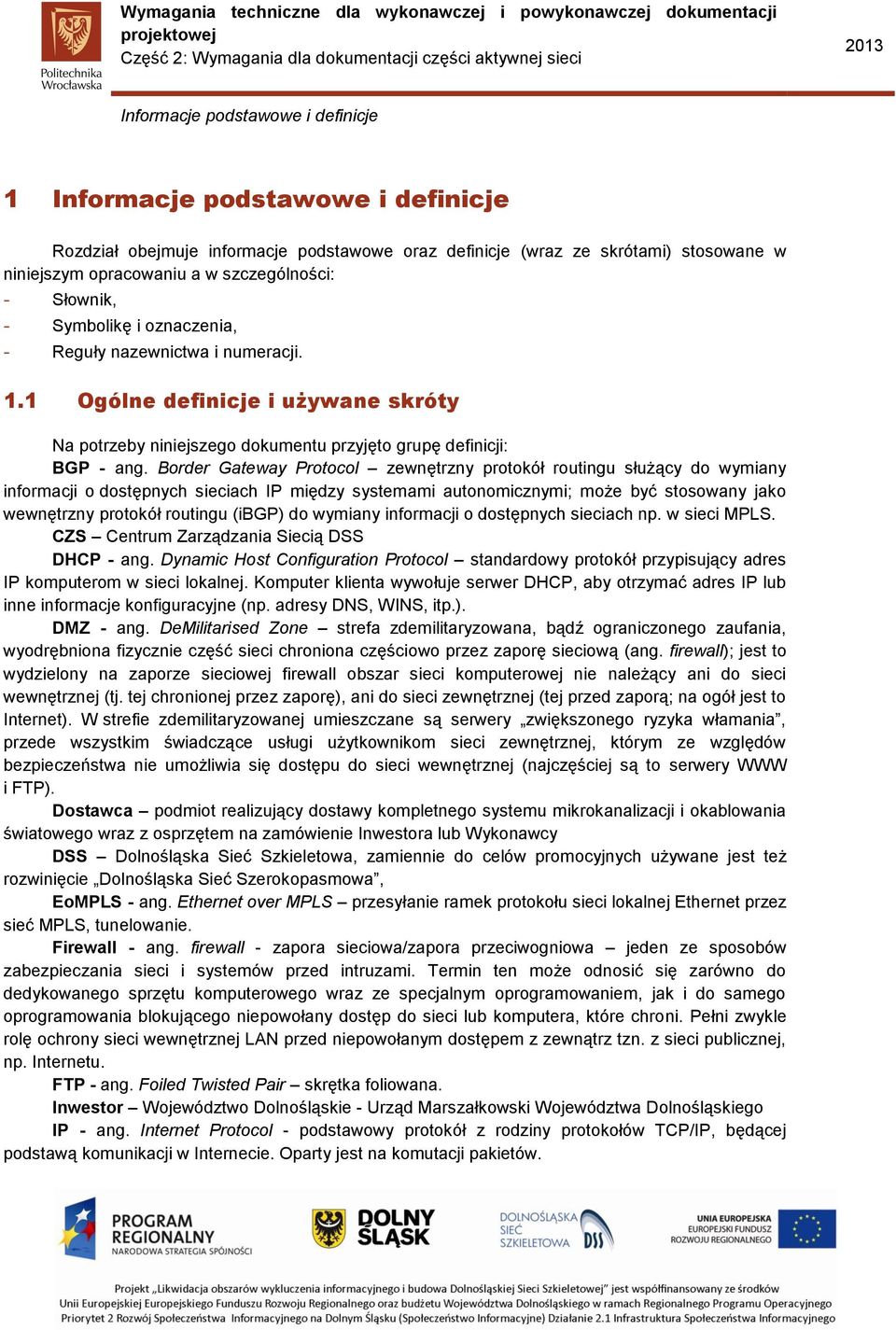 Border Gateway Protocol zewnętrzny protokół routingu służący do wymiany informacji o dostępnych sieciach IP między systemami autonomicznymi; może być stosowany jako wewnętrzny protokół routingu