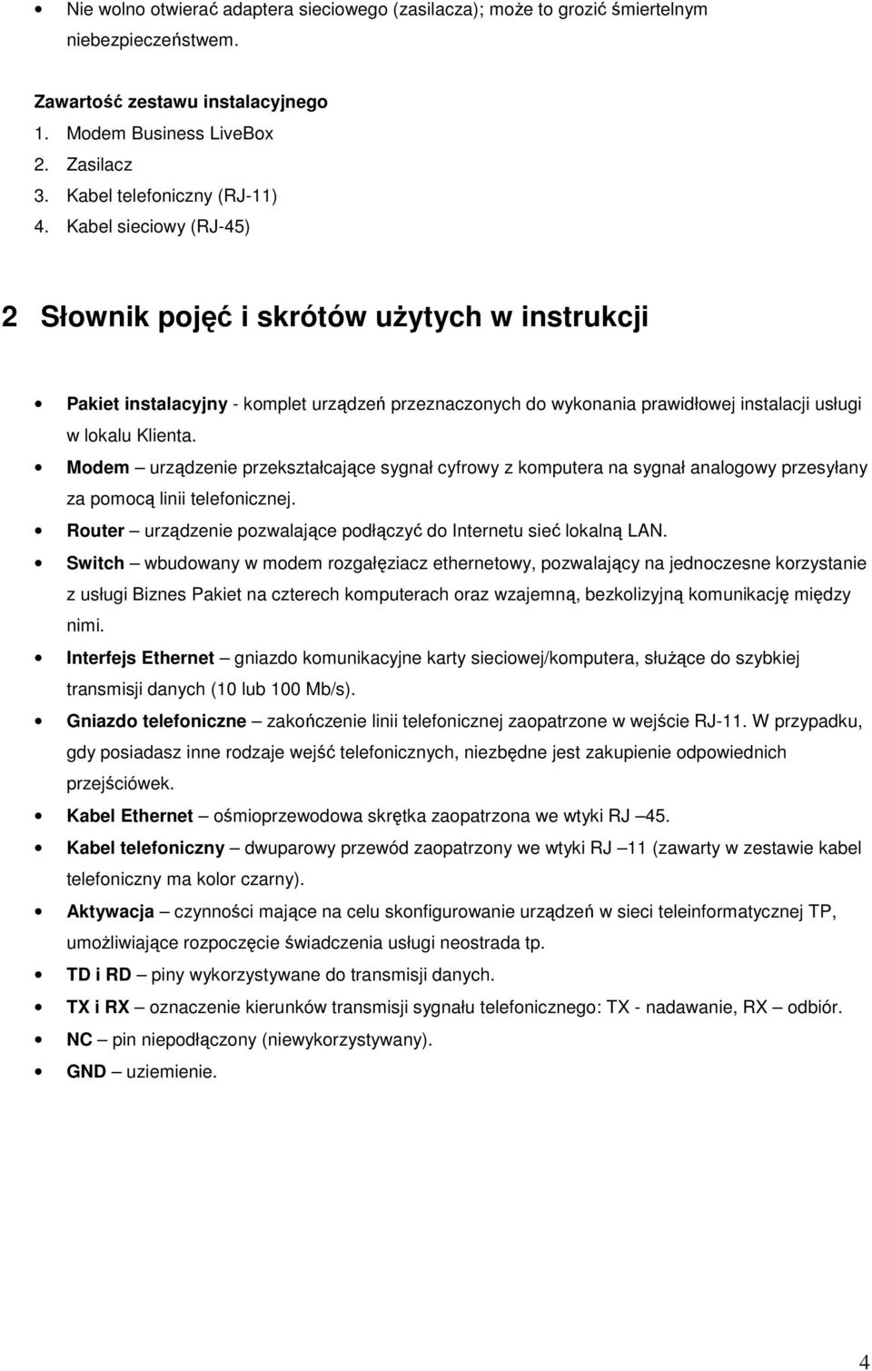 Kabel sieciowy (RJ-45) 2 Słownik pojęć i skrótów użytych w instrukcji Pakiet instalacyjny - komplet urządzeń przeznaczonych do wykonania prawidłowej instalacji usługi w lokalu Klienta.