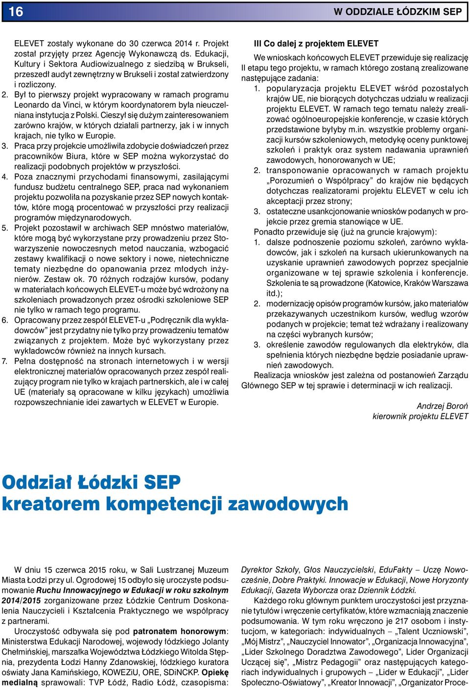 Był to pierwszy projekt wypracowany w ramach programu Leonardo da Vinci, w którym koordynatorem była nieuczelniana instytucja z Polski.