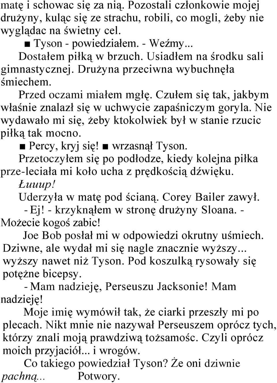 Nie wydawało mi się, żeby ktokolwiek był w stanie rzucic piłką tak mocno. Percy, kryj się! wrzasnął Tyson.