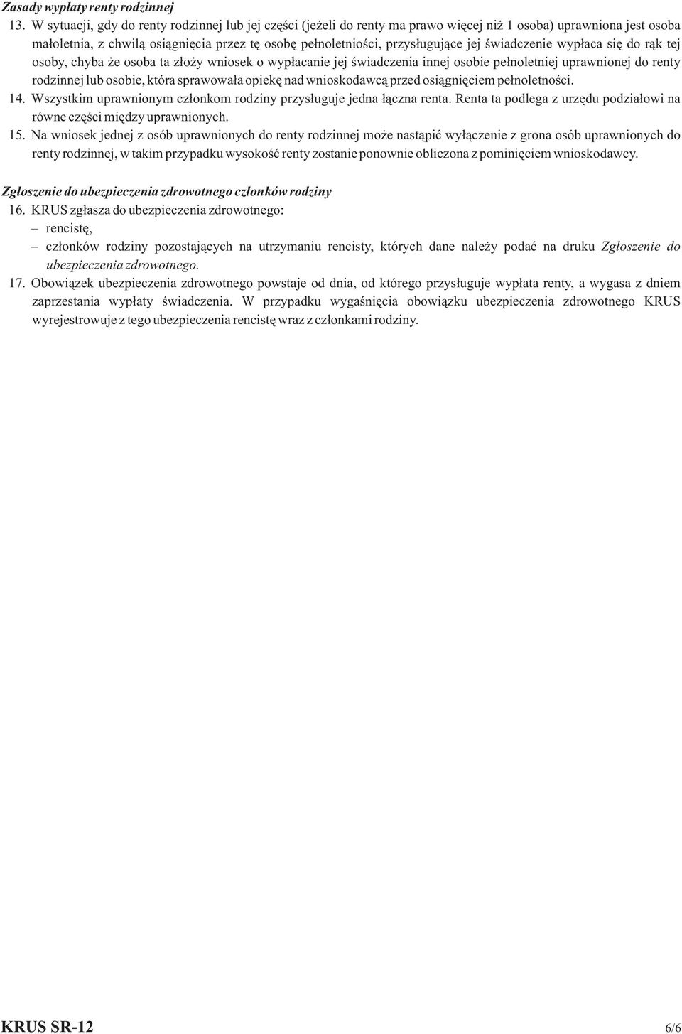 świadczenie wypłaca się do rąk tej osoby, chyba że osoba ta złoży wniosek o wypłacanie jej świadczenia innej osobie pełnoletniej uprawnionej do renty rodzinnej lub osobie, która sprawowała opiekę nad