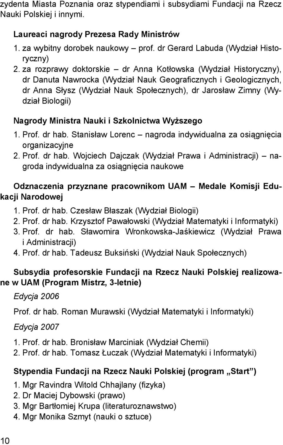 za rozprawy doktorskie dr Anna Kotłowska (Wydział Historyczny), dr Danuta Nawrocka (Wydział Nauk Geograficznych i Geologicznych, dr Anna Słysz (Wydział Nauk Społecznych), dr Jarosław Zimny (Wydział