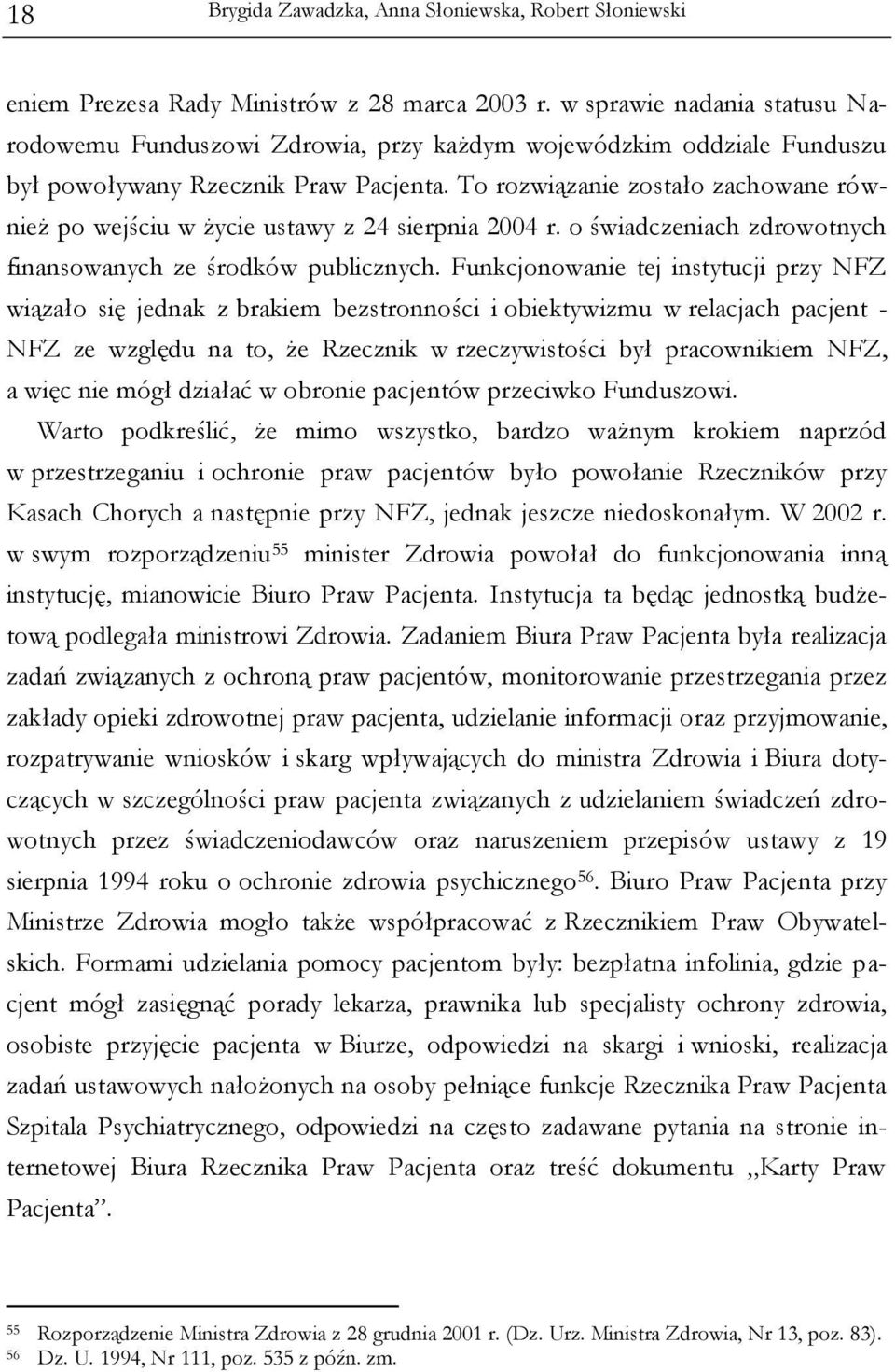 To rozwiązanie zostało zachowane również po wejściu w życie ustawy z 24 sierpnia 2004 r. o świadczeniach zdrowotnych finansowanych ze środków publicznych.