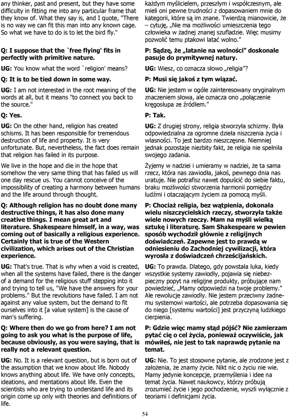 " Q: I suppose that the `free flying' fits in perfectly with primitive nature. UG: You know what the word `religion' means? Q: It is to be tied down in some way.