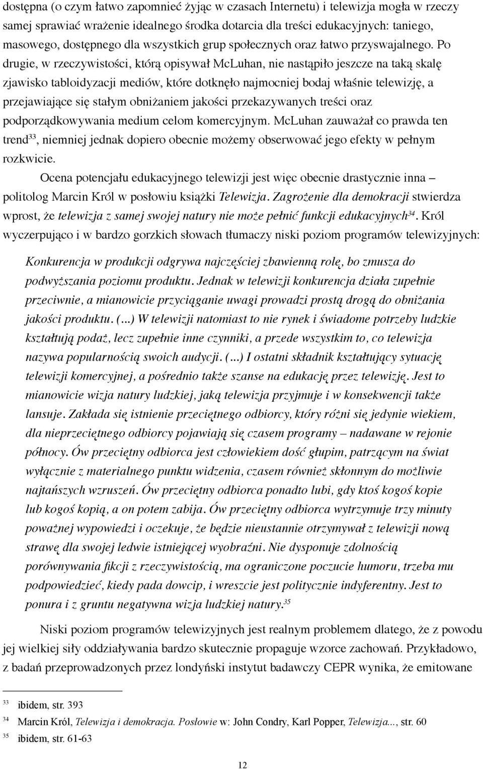 Po drugie, w rzeczywistości, którą opisywał McLuhan, nie nastąpiło jeszcze na taką skalę zjawisko tabloidyzacji mediów, które dotknęło najmocniej bodaj właśnie telewizję, a przejawiające się stałym