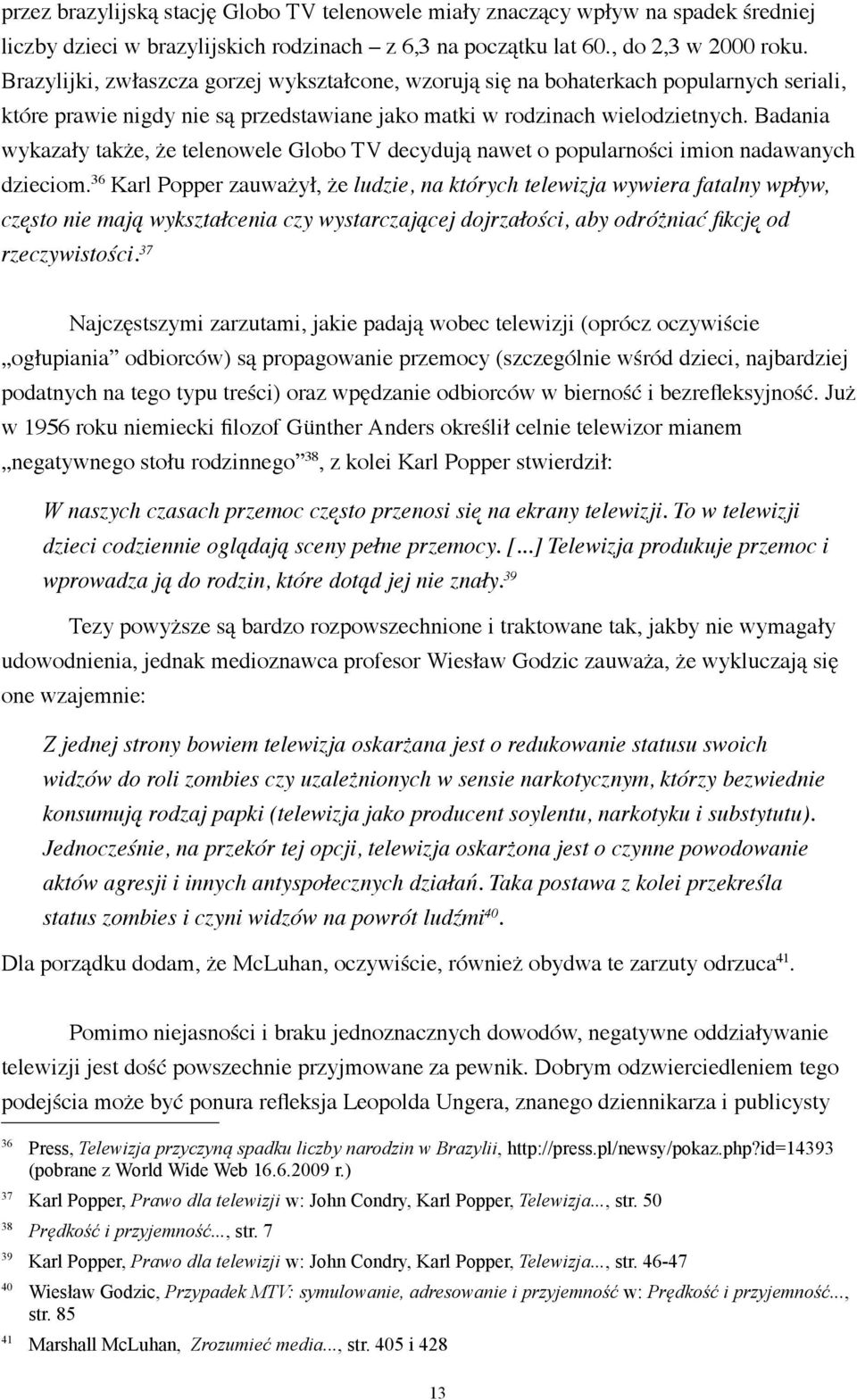 Badania wykazały także, że telenowele Globo TV decydują nawet o popularności imion nadawanych dzieciom.