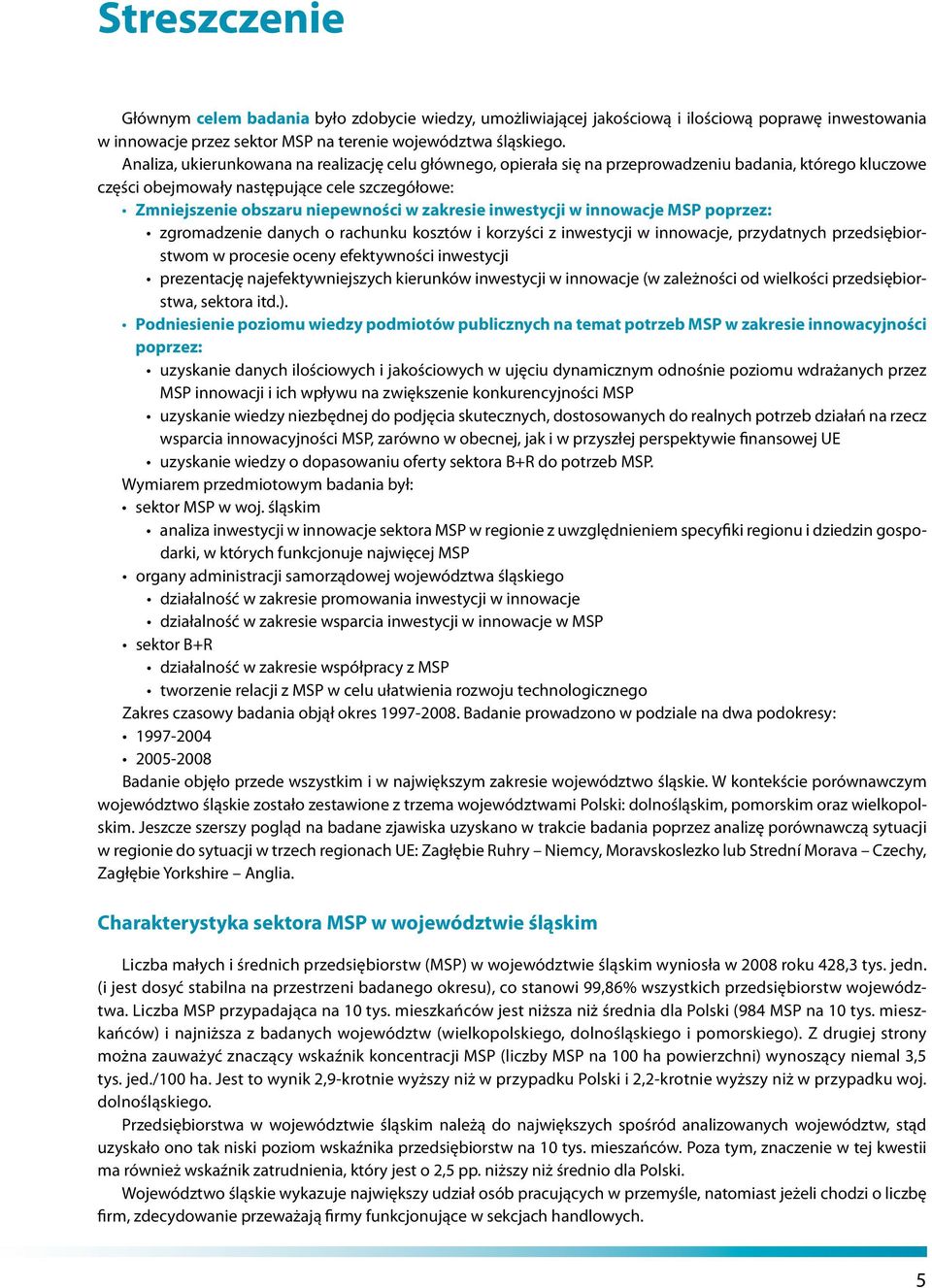 zakresie inwestycji w innowacje MSP poprzez: zgromadzenie danych o rachunku kosztów i korzyści z inwestycji w innowacje, przydatnych przedsiębiorstwom w procesie oceny efektywności inwestycji