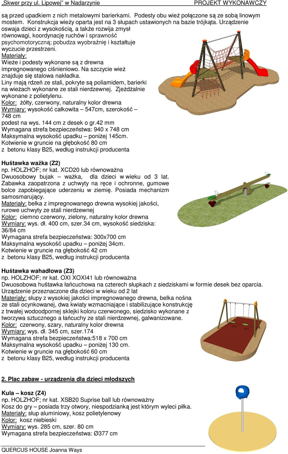 Urządzenie oswaja dzieci z wysokością, a takŝe rozwija zmysł równowagi, koordynację ruchów i sprawność psychomotoryczną; pobudza wyobraźnię i kształtuje wyczucie przestrzeni.