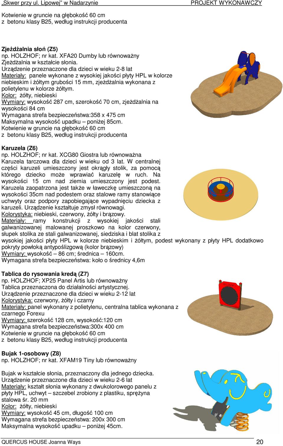 Urządzenie przeznaczone dla dzieci w wieku 2-8 lat Materiały: panele wykonane z wysokiej jakości płyty HPL w kolorze niebieskim i Ŝółtym grubości 15 mm, zjeŝdŝalnia wykonana z polietylenu w kolorze