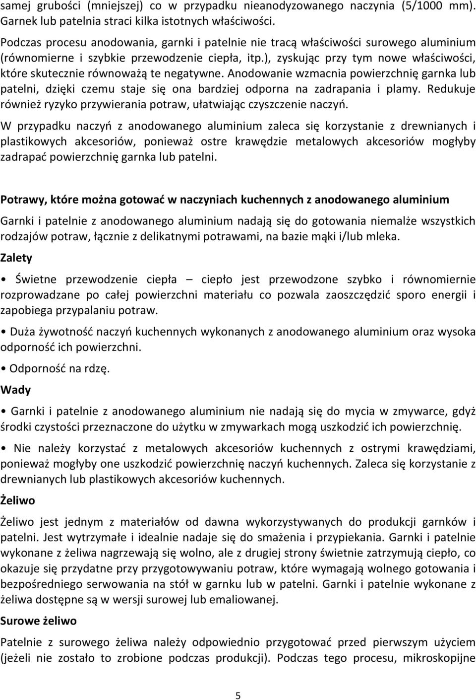 ), zyskując przy tym nowe właściwości, które skutecznie równoważą te negatywne. Anodowanie wzmacnia powierzchnię garnka lub patelni, dzięki czemu staje się ona bardziej odporna na zadrapania i plamy.