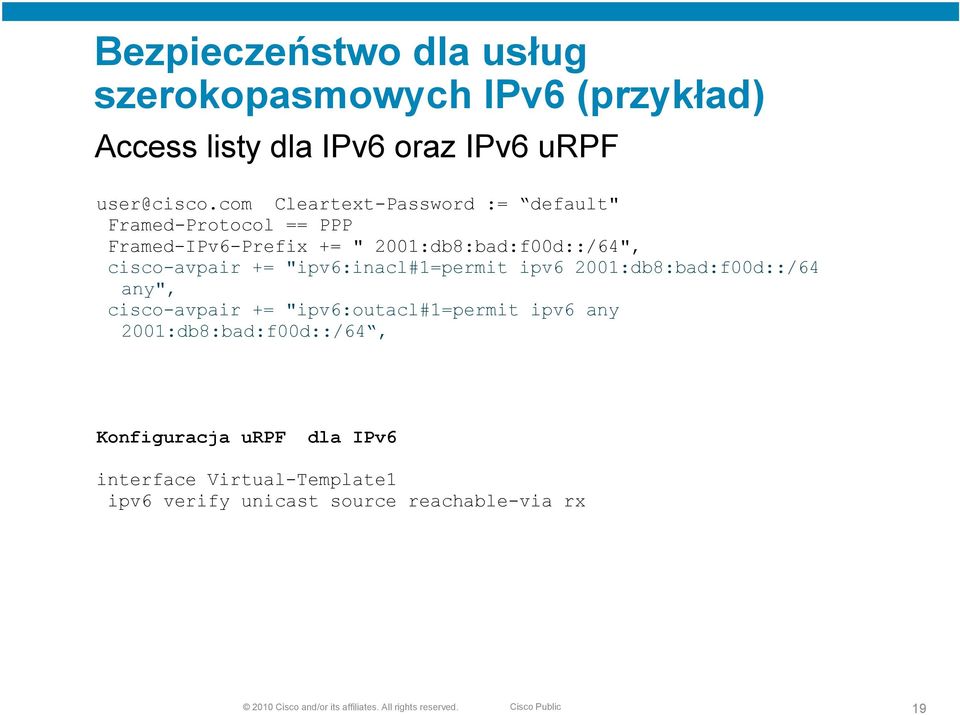 "ipv6:inacl#1=permit ipv6 2001:db8:bad:f00d::/64 any", cisco-avpair += "ipv6:outacl#1=permit ipv6 any 2001:db8:bad:f00d::/64,