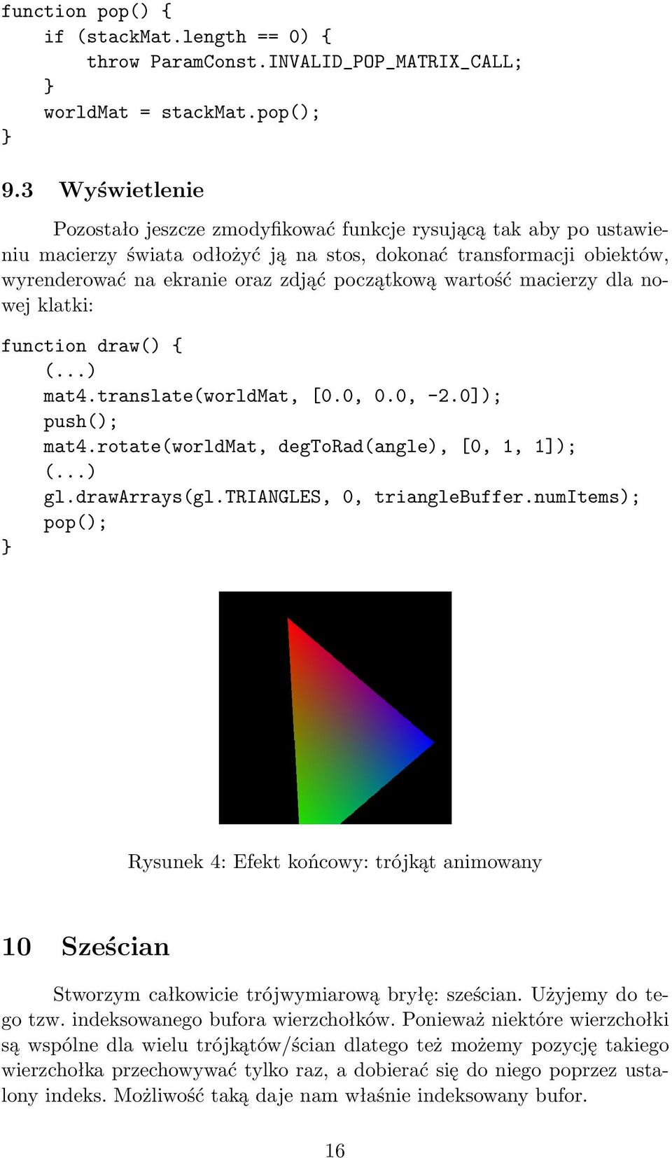 wartość macierzy dla nowej klatki: function draw() { mat4.translate(worldmat, [0.0, 0.0, -2.0]); push(); mat4.rotate(worldmat, degtorad(angle), [0, 1, 1]); gl.drawarrays(gl.