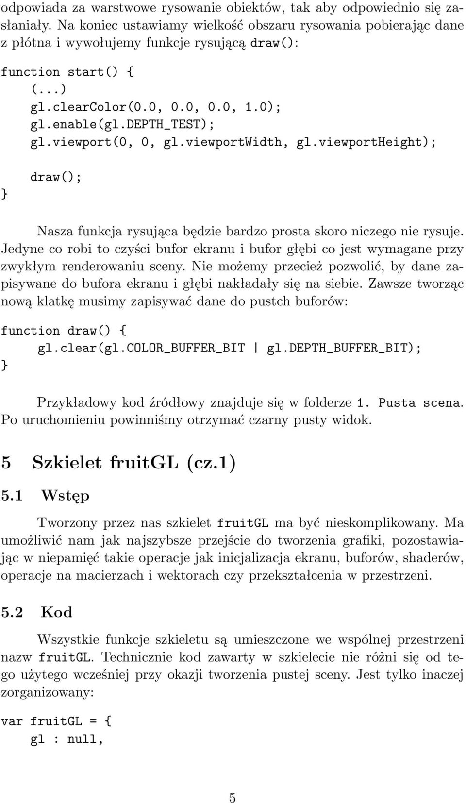 viewport(0, 0, gl.viewportwidth, gl.viewportheight); draw(); Nasza funkcja rysująca będzie bardzo prosta skoro niczego nie rysuje.
