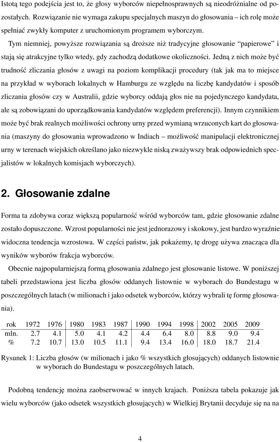 Tym niemniej, powyższe rozwiązania są droższe niż tradycyjne głosowanie papierowe i stają się atrakcyjne tylko wtedy, gdy zachodzą dodatkowe okoliczności.