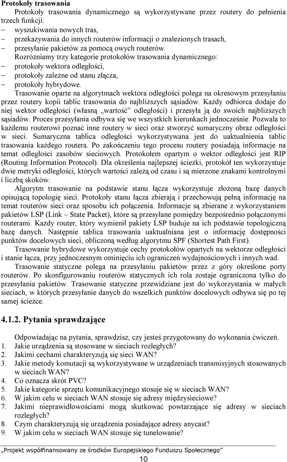 Rozróżniamy trzy kategorie protokołów trasowania dynamicznego: protokoły wektora odległości, protokoły zależne od stanu złącza, protokoły hybrydowe.