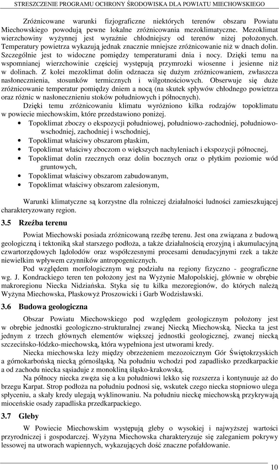 Szczególnie jest to widoczne pomiędzy temperaturami dnia i nocy. Dzięki temu na wspomnianej wierzchowinie częściej występują przymrozki wiosenne i jesienne niż w dolinach.