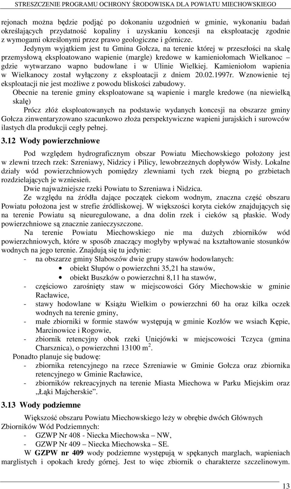 Jedynym wyjątkiem jest tu Gmina Gołcza, na terenie której w przeszłości na skalę przemysłową eksploatowano wapienie (margle) kredowe w kamieniołomach Wielkanoc gdzie wytwarzano wapno budowlane i w