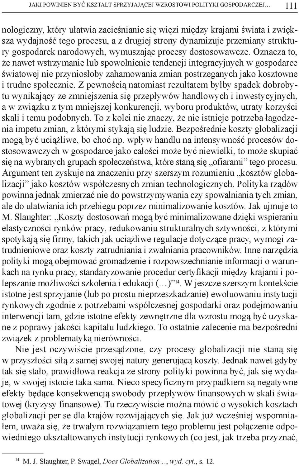 Oznacza to, że nawet wstrzymanie lub spowolnienie tendencji integracyjnych w gospodarce światowej nie przyniosłoby zahamowania zmian postrzeganych jako kosztowne i trudne społecznie.