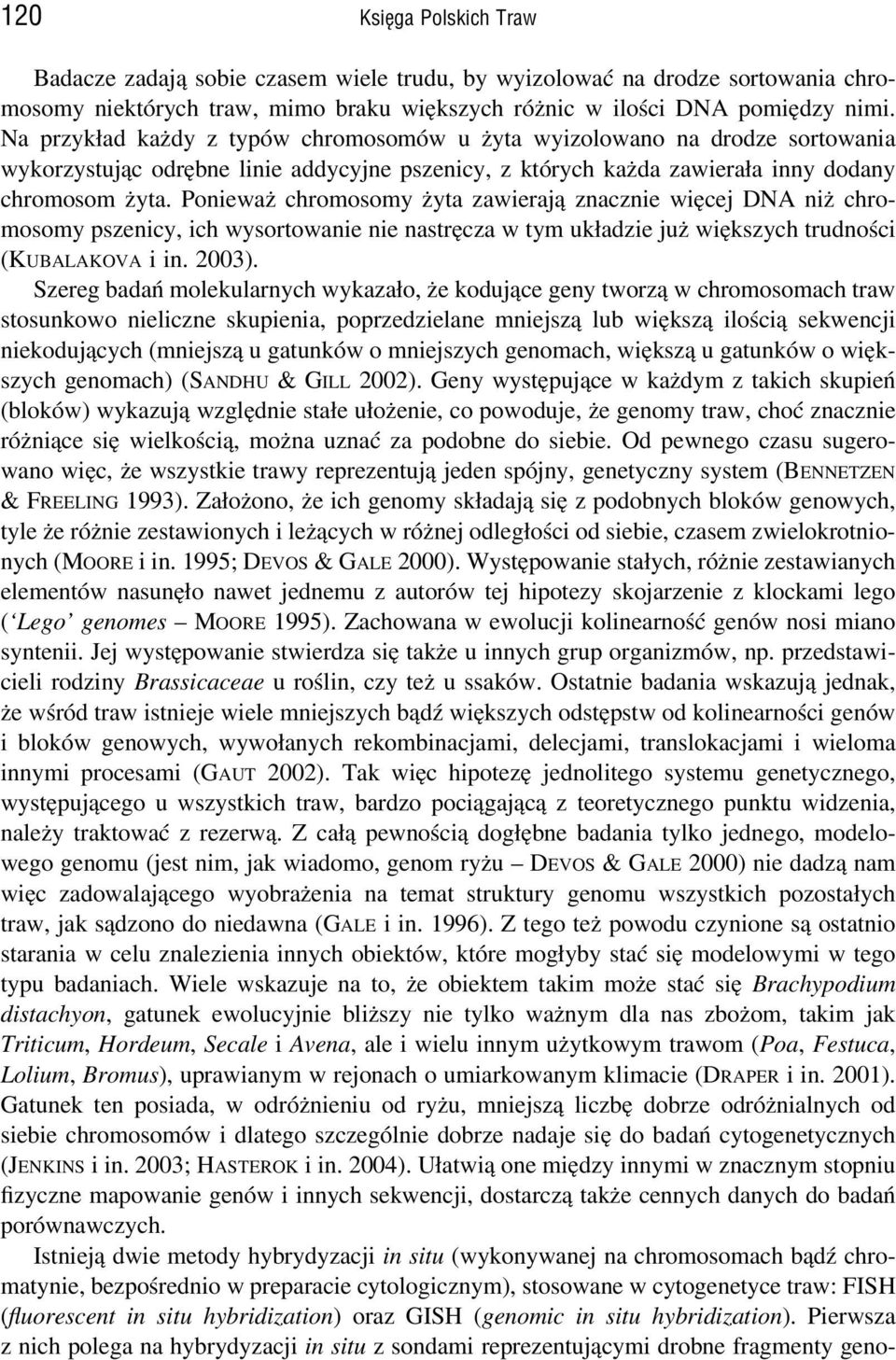 Ponieważ chromosomy żyta zawierają znacznie więcej DNA niż chromosomy pszenicy, ich wysortowanie nie nastręcza w tym układzie już większych trudności (KUBALAKOVA i in. 2003).