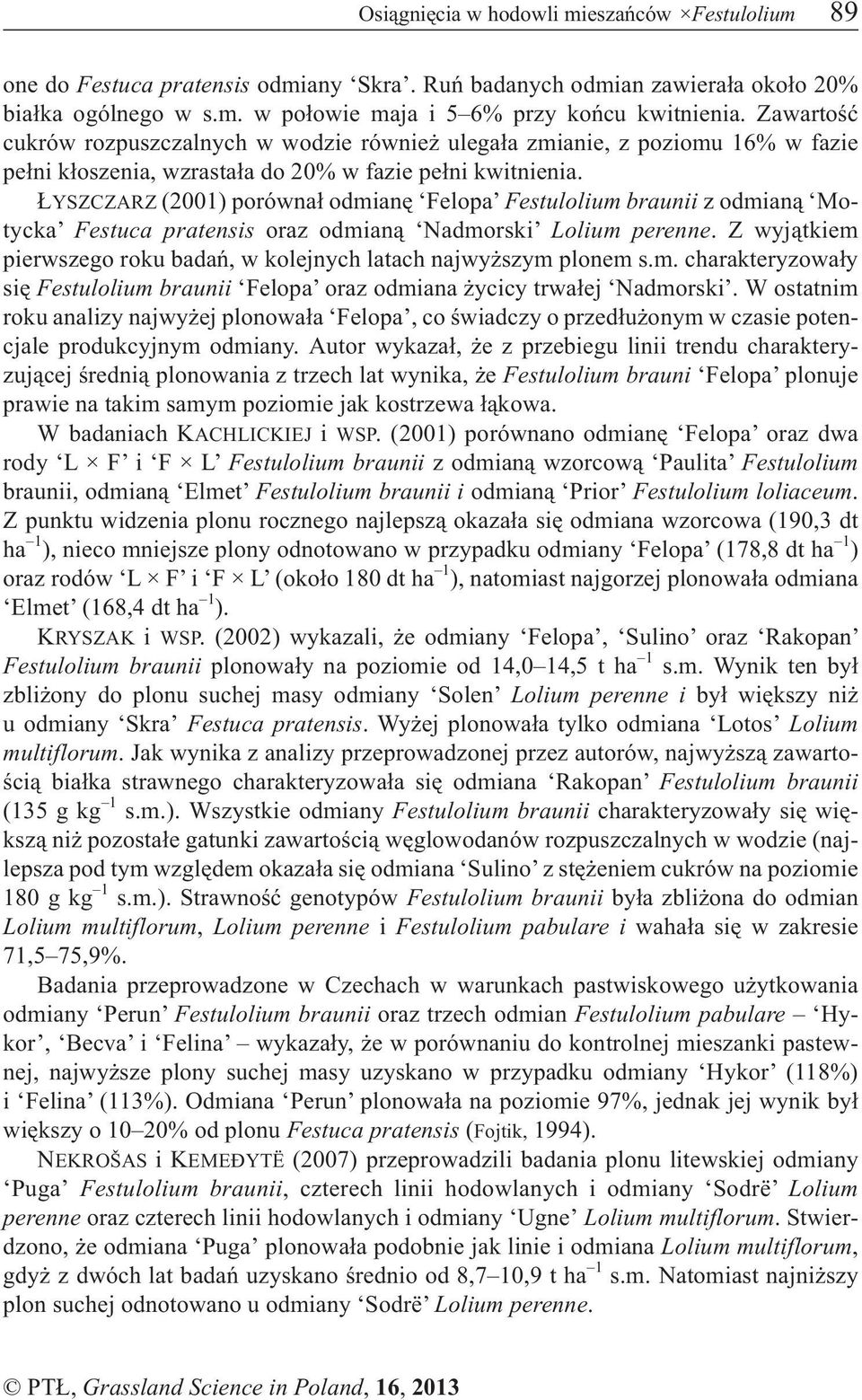 YSZCZARZ (2001) porówna³ odmianê Felopa Festulolium braunii z odmian¹ Motycka Festuca pratensis oraz odmian¹ Nadmorski Lolium perenne.