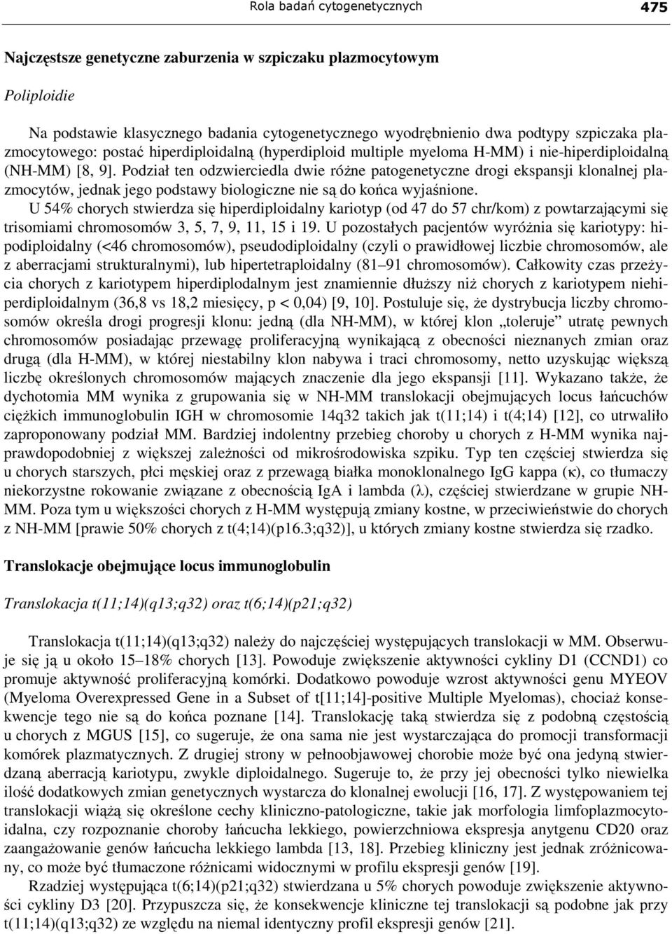 Podział ten odzwierciedla dwie róŝne patogenetyczne drogi ekspansji klonalnej plazmocytów, jednak jego podstawy biologiczne nie są do końca wyjaśnione.