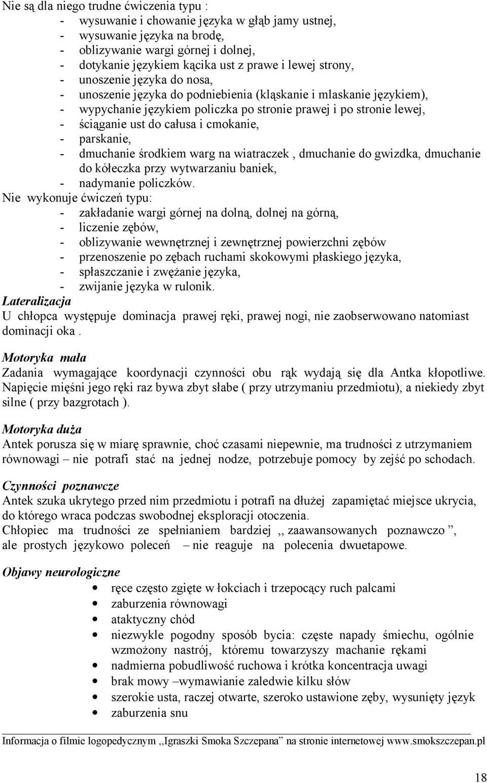 całusa i cmokanie, - parskanie, - dmuchanie środkiem warg na wiatraczek, dmuchanie do gwizdka, dmuchanie do kółeczka przy wytwarzaniu baniek, - nadymanie policzków.