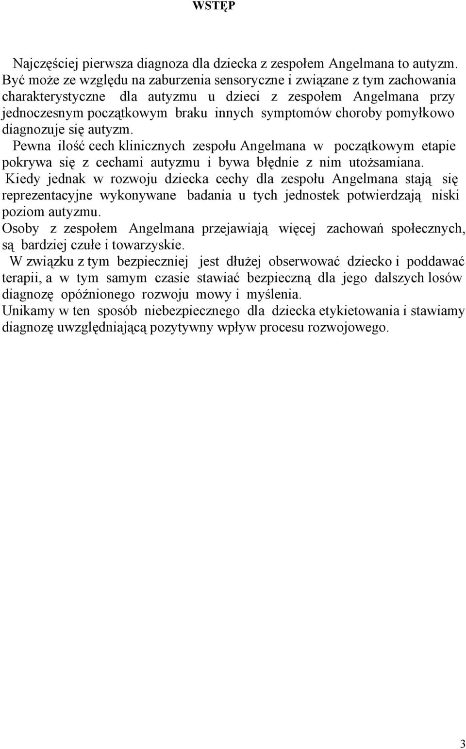 pomyłkowo diagnozuje się autyzm. Pewna ilość cech klinicznych zespołu Angelmana w początkowym etapie pokrywa się z cechami autyzmu i bywa błędnie z nim utożsamiana.