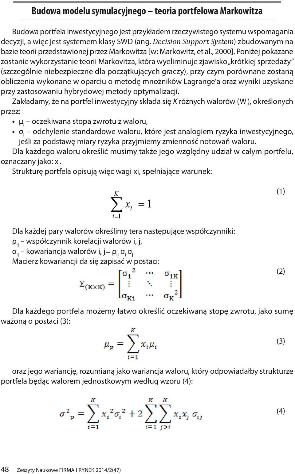 Poniżej pokazane zostanie wykorzystanie teorii Markovitza, która wyeliminuje zjawisko krótkiej sprzedaży (szczególnie niebezpieczne dla początkujących graczy), przy czym porównane zostaną obliczenia