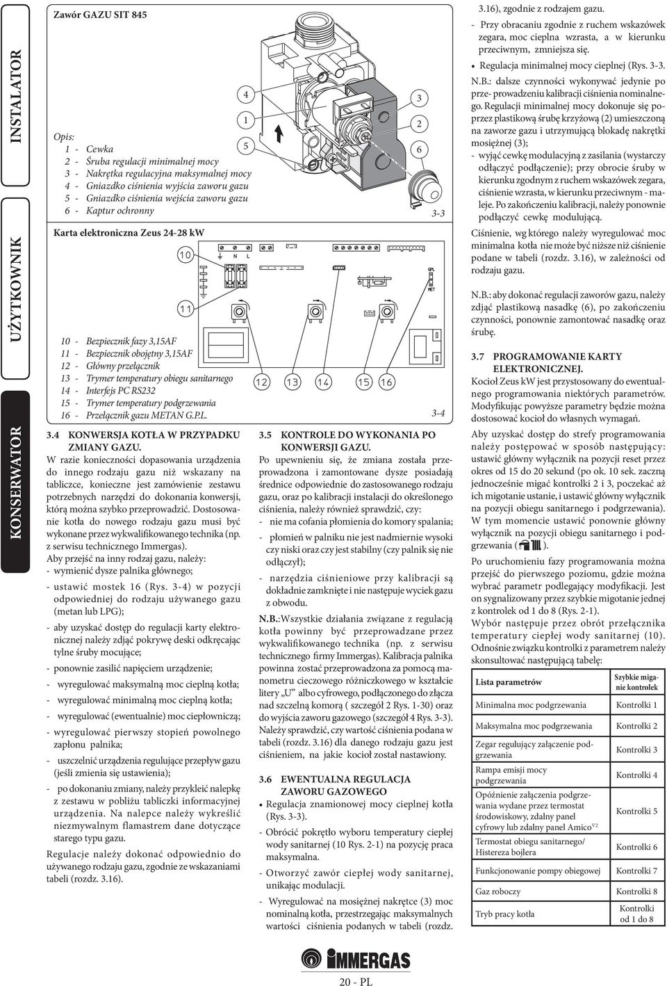 Interfejs PC RS232 15 - Trymer temperatury podgrzewania 16 - Przełącznik gazu METAN G.P.L. 3.4 KONWERSJA KOTŁA W PRZYPADKU ZMIANY GAZU.