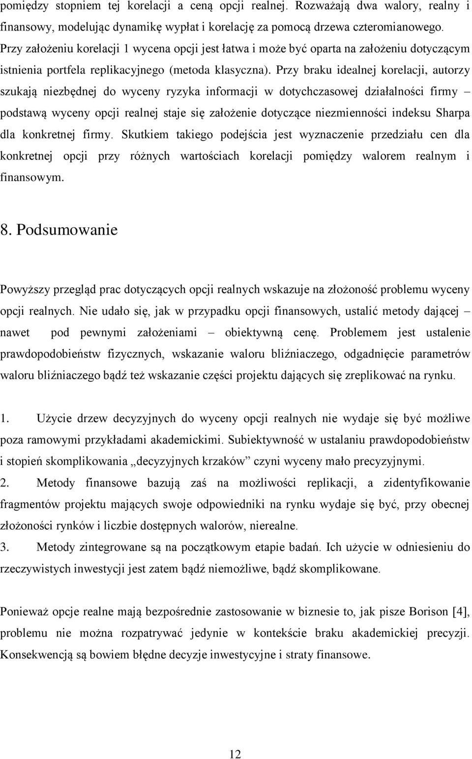 Przy braku idealnej korelacji, autorzy szukają niezbędnej do wyceny ryzyka informacji w dotychczasowej działalności firmy podstawą wyceny opcji realnej staje się założenie dotyczące niezmienności