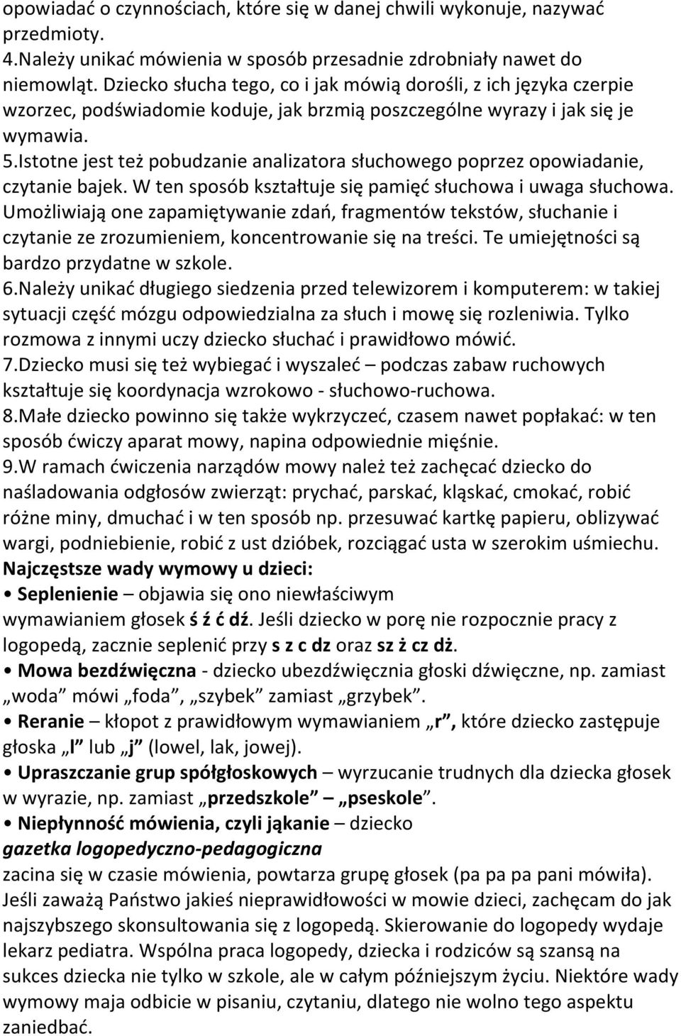 Istotne jest też pobudzanie analizatora słuchowego poprzez opowiadanie, czytanie bajek. W ten sposób kształtuje się pamięd słuchowa i uwaga słuchowa.