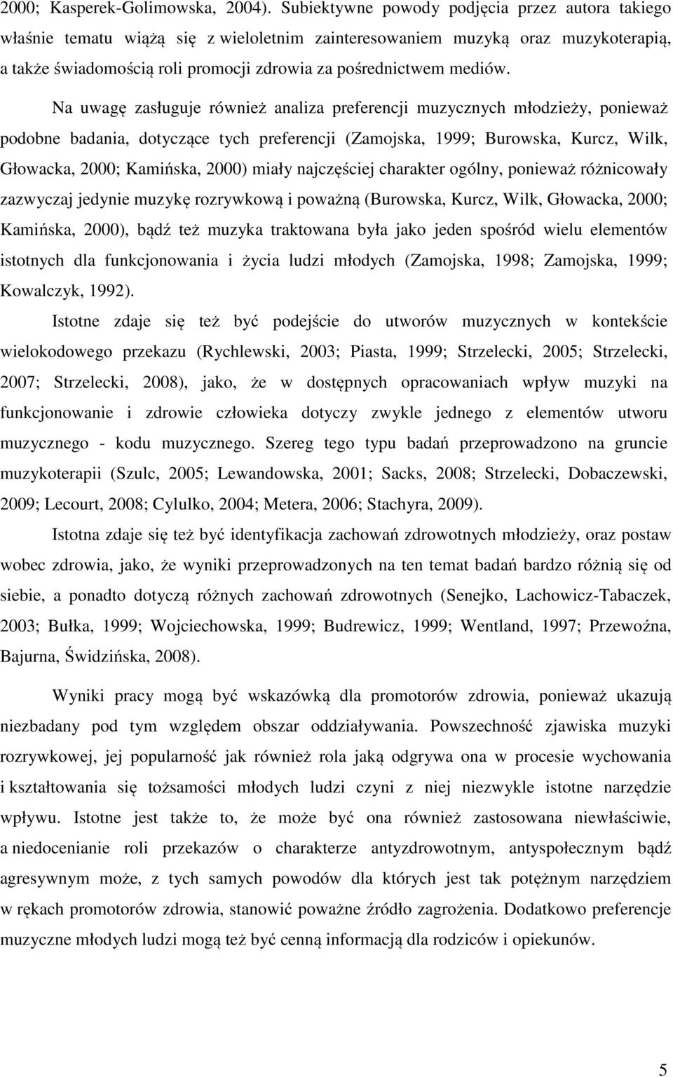 Na uwagę zasługuje również analiza preferencji muzycznych młodzieży, ponieważ podobne badania, dotyczące tych preferencji (Zamojska, 1999; Burowska, Kurcz, Wilk, Głowacka, 2000; Kamińska, 2000) miały