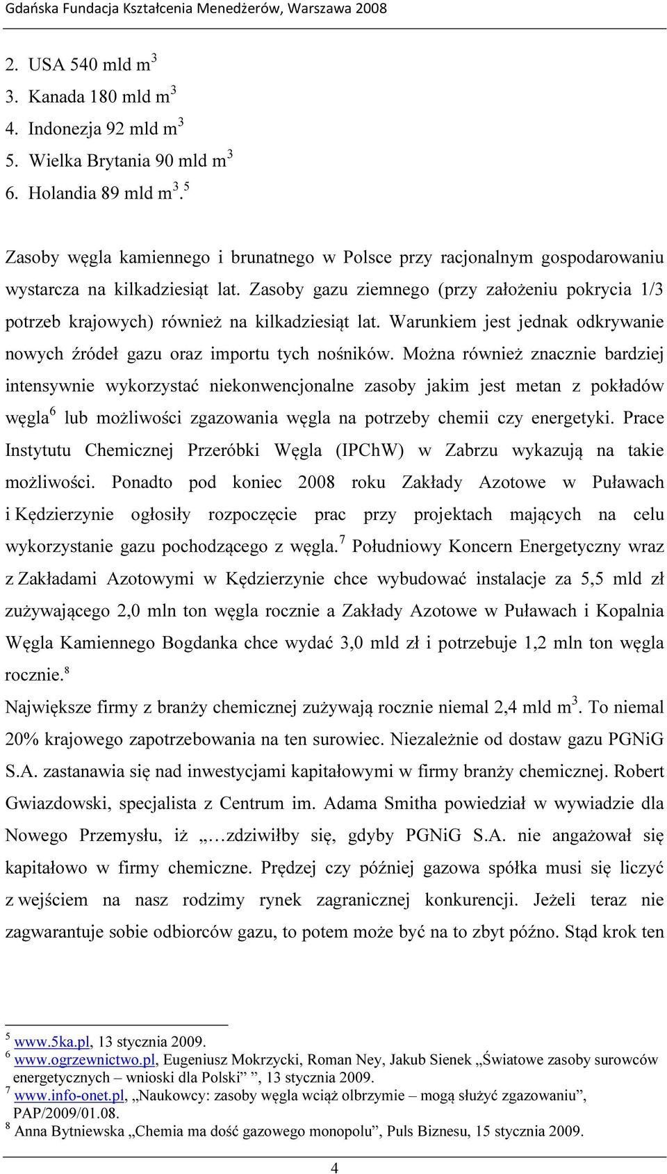 Zasoby gazu ziemnego (przy założeniu pokrycia 1/3 potrzeb krajowych) również na kilkadziesiąt lat. Warunkiem jest jednak odkrywanie nowych źródeł gazu oraz importu tych nośników.