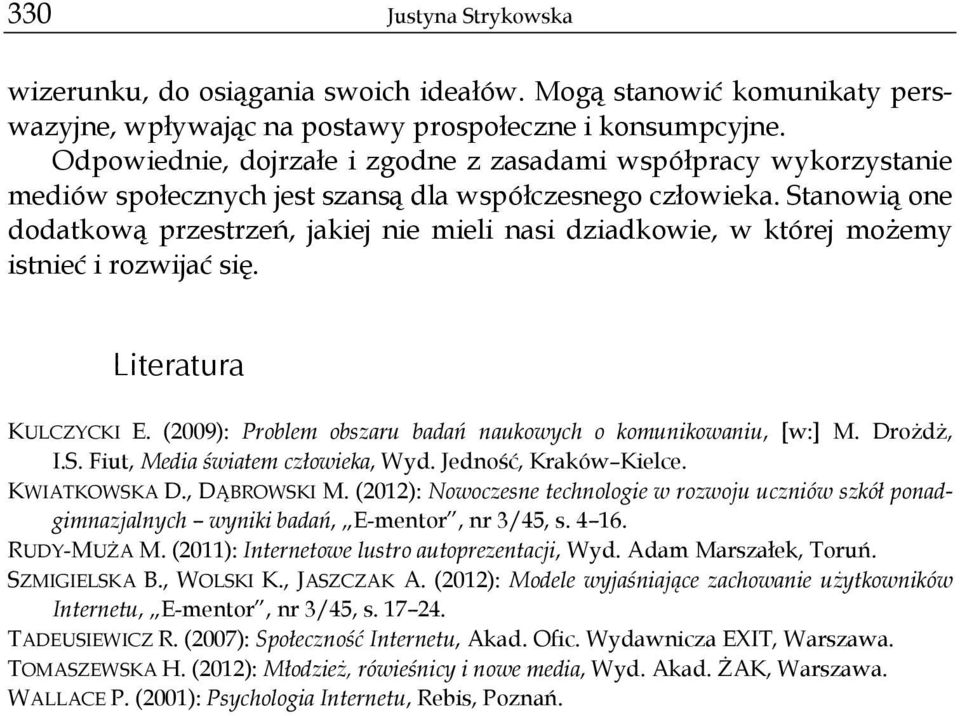 Stanowią one dodatkową przestrzeń, jakiej nie mieli nasi dziadkowie, w której możemy istnieć i rozwijać się. Literatura KULCZYCKI E. (2009): Problem obszaru badań naukowych o komunikowaniu, [w:] M.