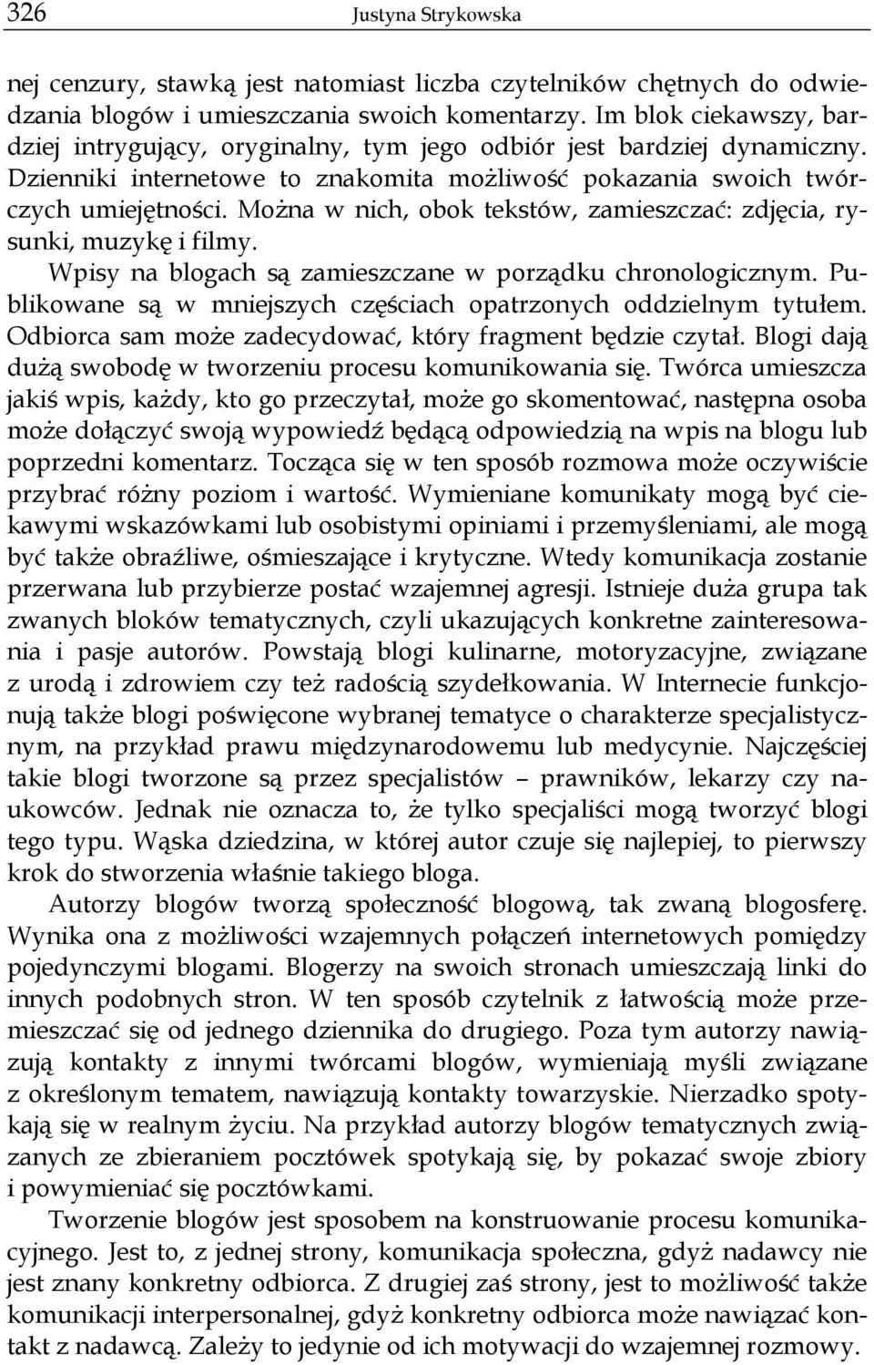 Można w nich, obok tekstów, zamieszczać: zdjęcia, rysunki, muzykę i filmy. Wpisy na blogach są zamieszczane w porządku chronologicznym.