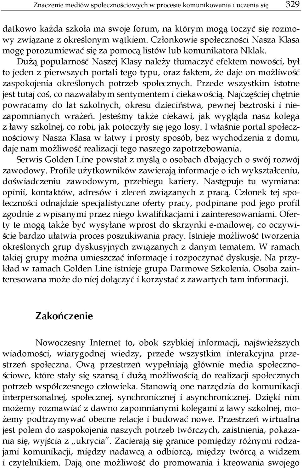 Dużą popularność Naszej Klasy należy tłumaczyć efektem nowości, był to jeden z pierwszych portali tego typu, oraz faktem, że daje on możliwość zaspokojenia określonych potrzeb społecznych.