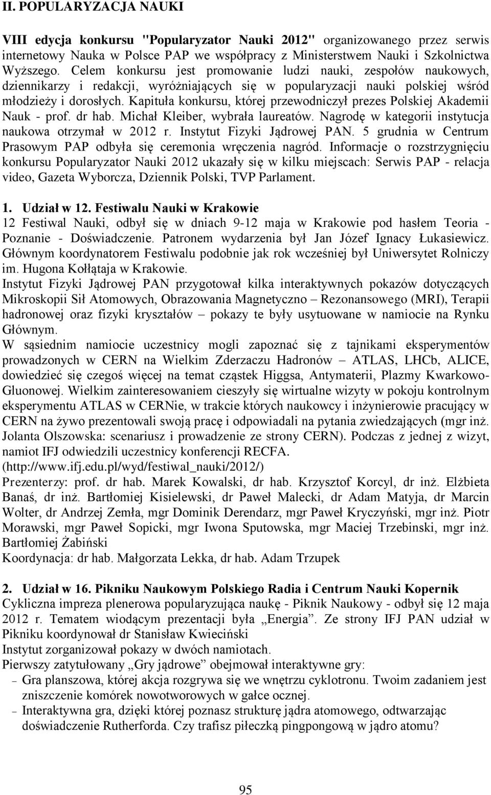 Kapituła konkursu, której przewodniczył prezes Polskiej Akademii Nauk - prof. dr hab. Michał Kleiber, wybrała laureatów. Nagrodę w kategorii instytucja naukowa otrzymał w 2012 r.