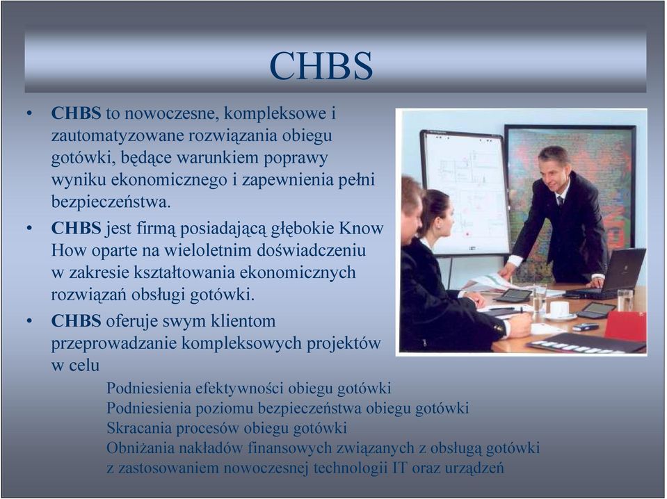 CHBS jest firmą posiadającą głębokie Know How oparte na wieloletnim doświadczeniu w zakresie kształtowania ekonomicznych rozwiązań obsługi gotówki.