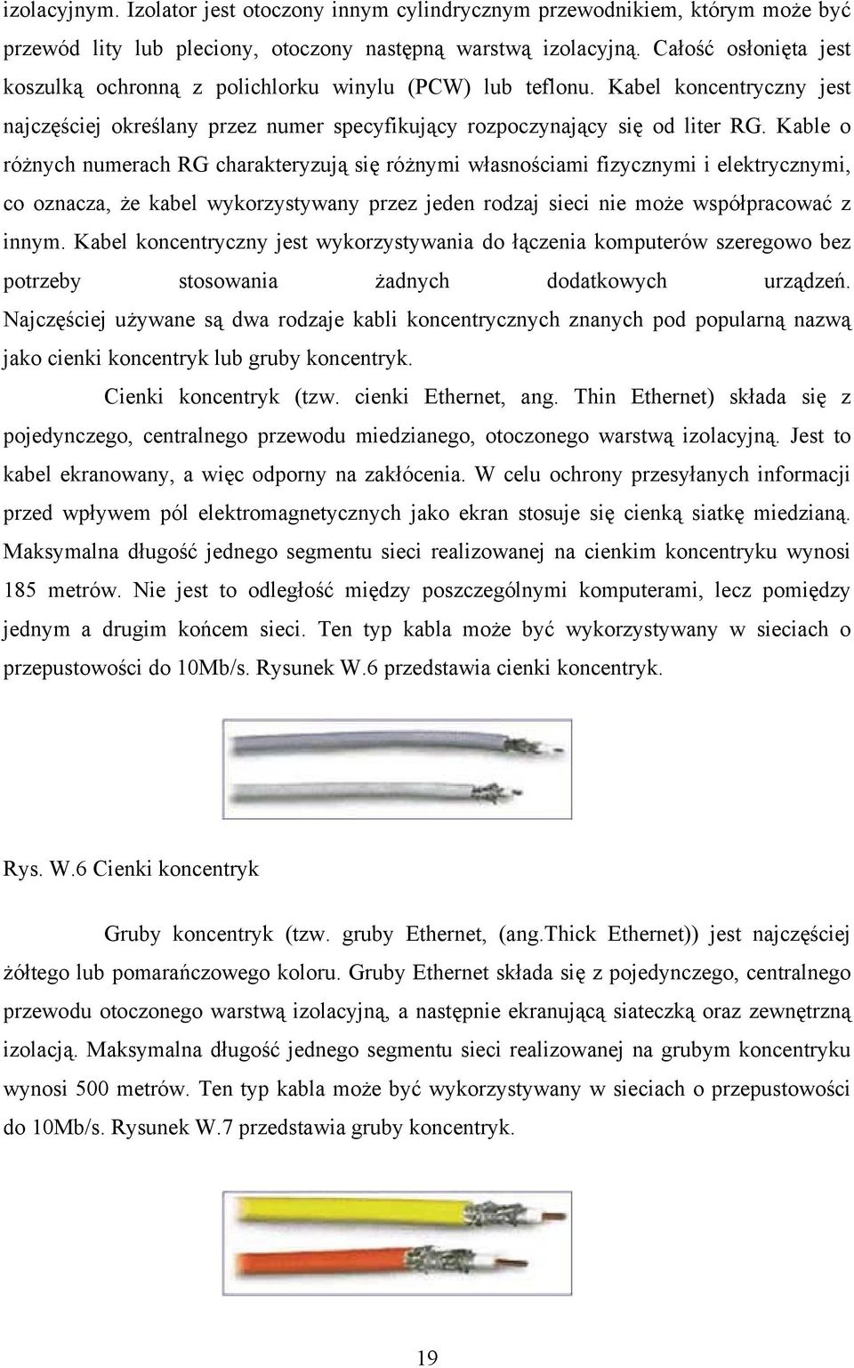 Kable o różnych numerach RG charakteryzują się różnymi własnościami fizycznymi i elektrycznymi, co oznacza, że kabel wykorzystywany przez jeden rodzaj sieci nie może współpracować z innym.