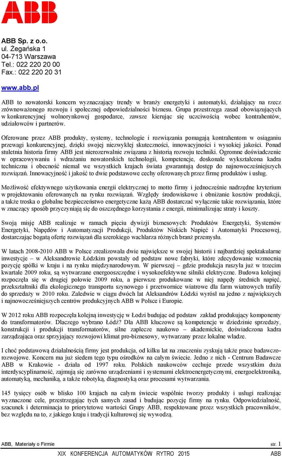 Grupa przestrzega zasad obowiązujących w konkurencyjnej wolnorynkowej gospodarce, zawsze kierując się uczciwością wobec kontrahentów, udziałowców i partnerów.