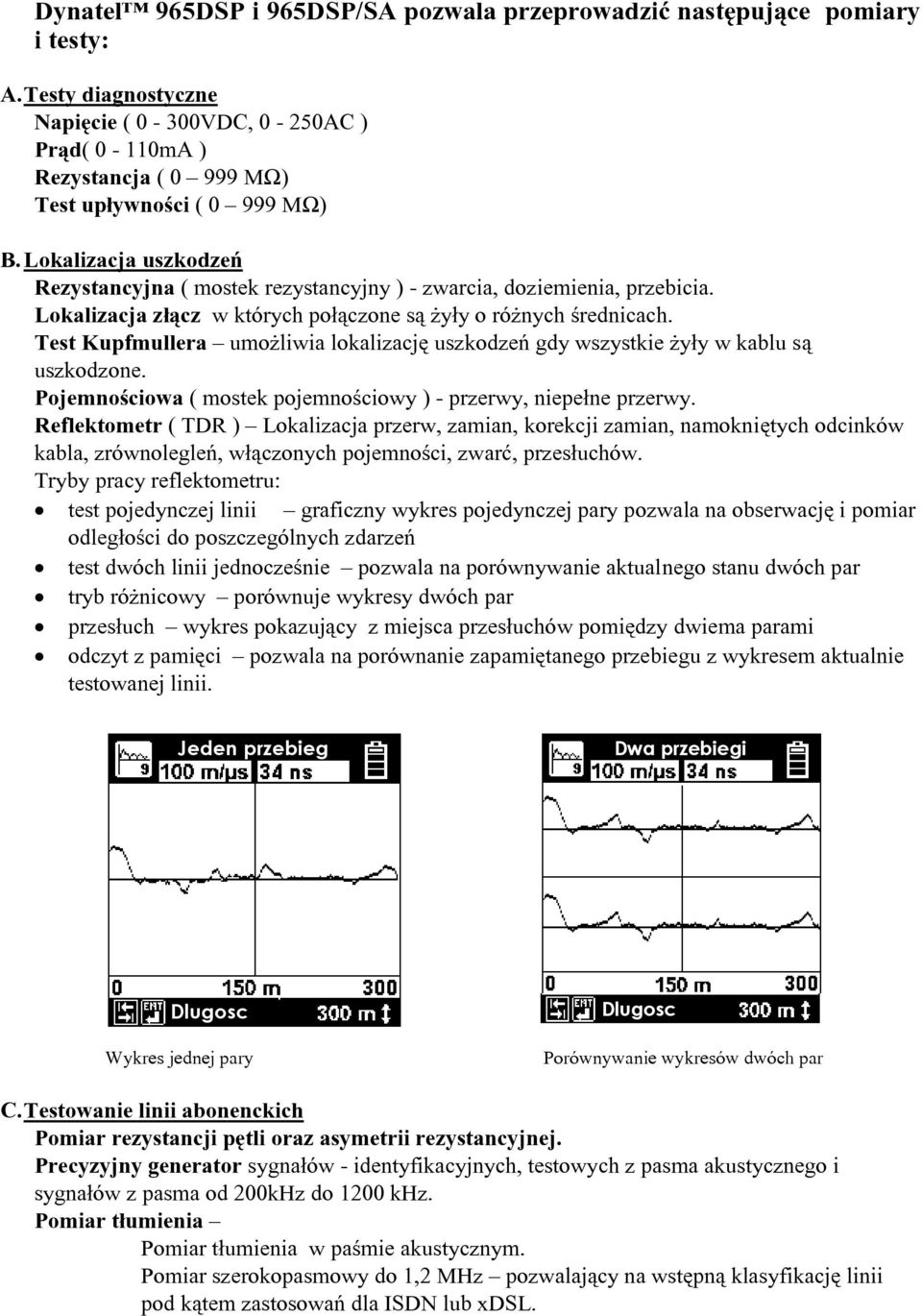 Lokalizacja uszkodzeń Rezystancyjna ( mostek rezystancyjny ) - zwarcia, doziemienia, przebicia. Lokalizacja złącz w których połączone są żyły o różnych średnicach.