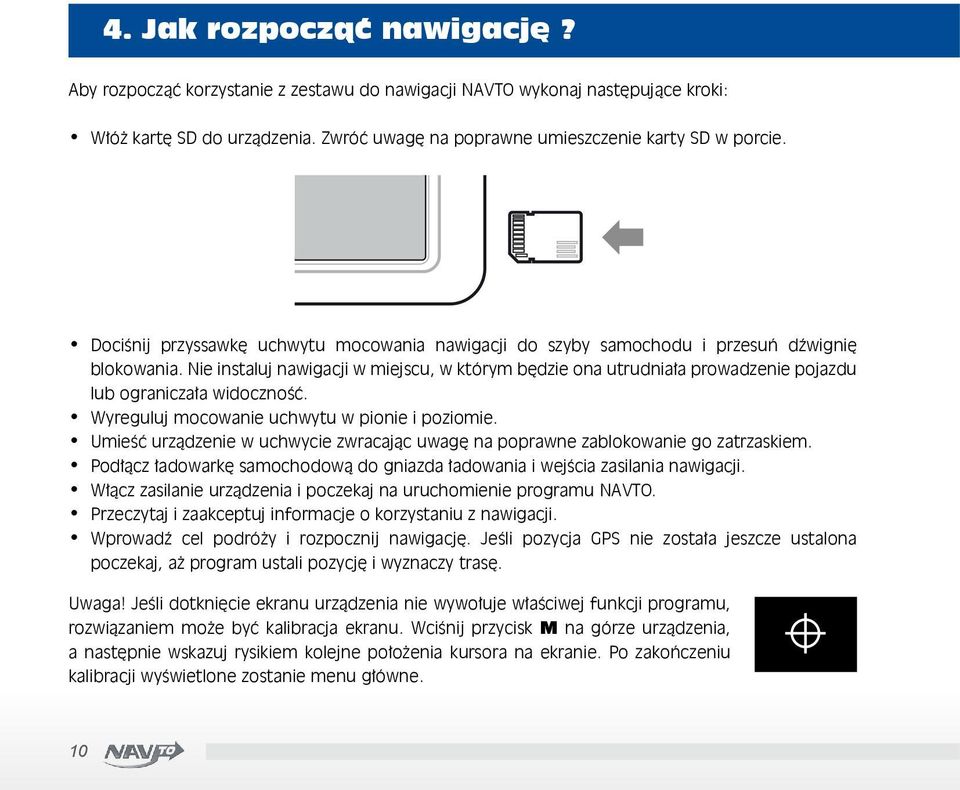 Nie instaluj nawigacji w miejscu, w którym będzie ona utrudniała prowadzenie pojazdu lub ograniczała widoczność. Wyreguluj mocowanie uchwytu w pionie i poziomie.