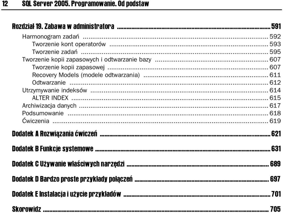 .. 612 Utrzymywanie indeksów... 614 ALTER INDEX... 615 Archiwizacja danych... 617 Podsumowanie... 618 Ćwiczenia... 619 Dodatek A Rozwiązania ćwiczeń.