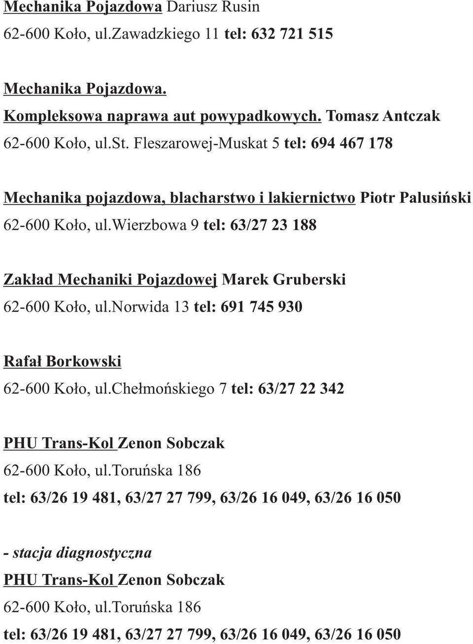 wierzbowa 9 tel: 63/27 23 188 Zak³ad Mechaniki Pojazdowej Marek Gruberski 62-600 Ko³o, ul.norwida 13 tel: 691 745 930 Rafa³ Borkowski 62-600 Ko³o, ul.