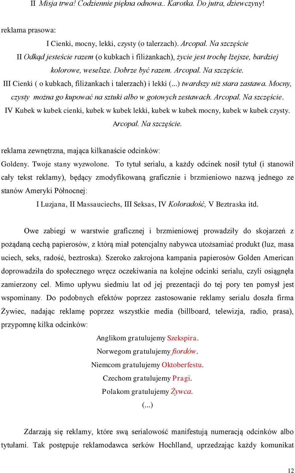 III Cienki ( o kubkach, filiżankach i talerzach) i lekki (...) twardszy niż stara zastawa. Mocny, czysty można go kupować na sztuki albo w gotowych zestawach. Arcopal. Na szczęście.